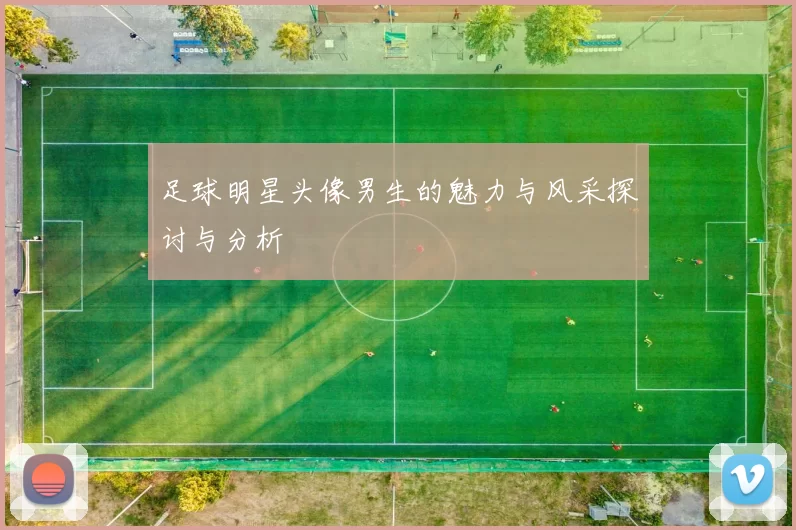 足球明星头像男生的魅力与风采探讨与分析