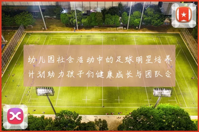 幼儿园社会活动中的足球明星培养计划助力孩子们健康成长与团队合作精神