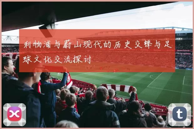 利物浦与蔚山现代的历史交锋与足球文化交流探讨
