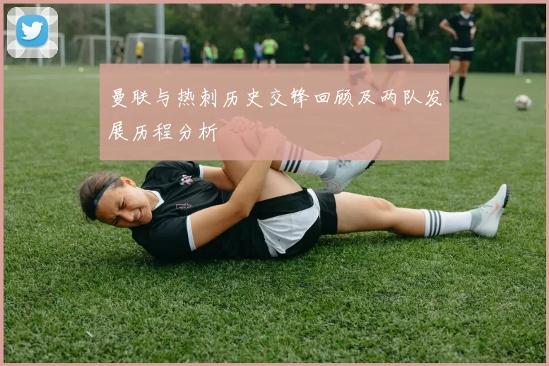 曼联与热刺历史交锋回顾及两队发展历程分析