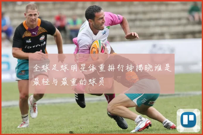 全球足球明星体重排行榜揭晓谁是最轻与最重的球员