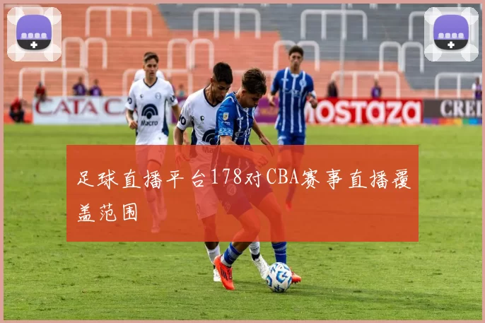 足球直播平台178对CBA赛事直播覆盖范围