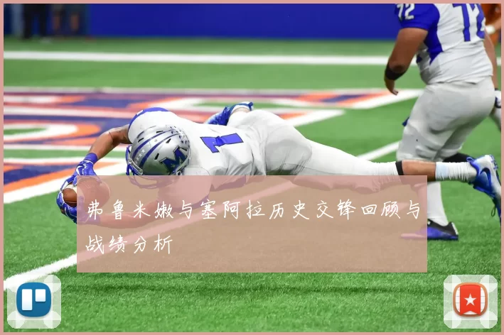 弗鲁米嫩与塞阿拉历史交锋回顾与战绩分析