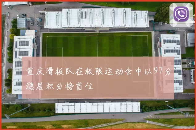 重庆滑板队在极限运动会中以97分稳居积分榜首位