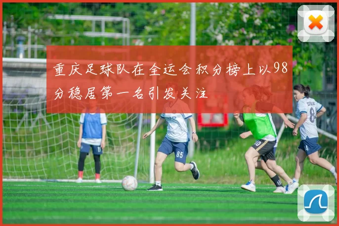 重庆足球队在全运会积分榜上以98分稳居第一名引发关注